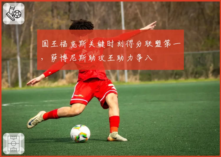 国王福克斯关键时刻得分联盟第一，萨博尼斯助攻王助力争八