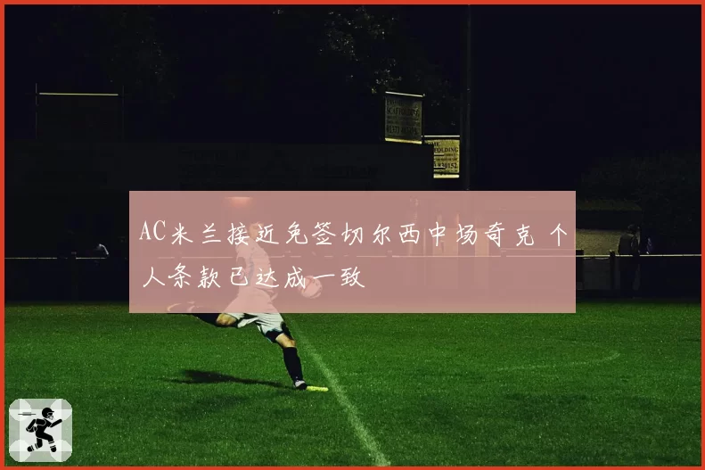 AC米兰接近免签切尔西中场奇克 个人条款已达成一致