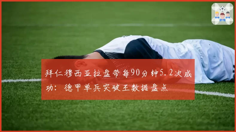 拜仁穆西亚拉盘带每90分钟5.2次成功：德甲单兵突破王数据盘点