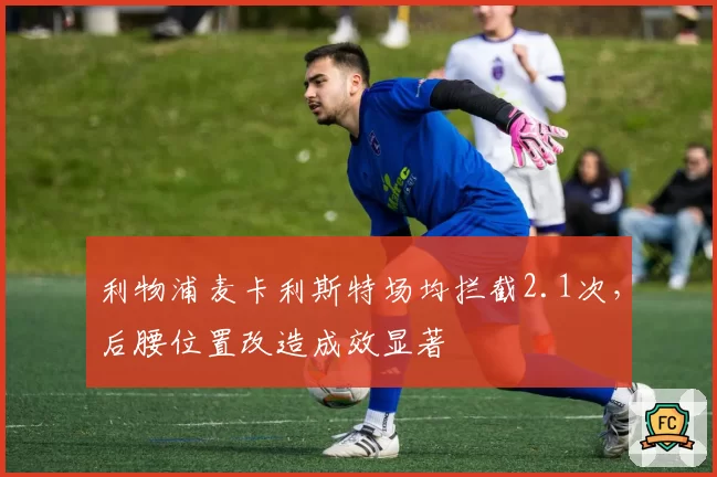 利物浦麦卡利斯特场均拦截2.1次，后腰位置改造成效显著