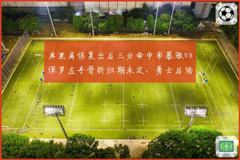 库里肩伤复出后三分命中率暴涨vs保罗左手骨折归期未定，勇士后场年龄与韧性较量