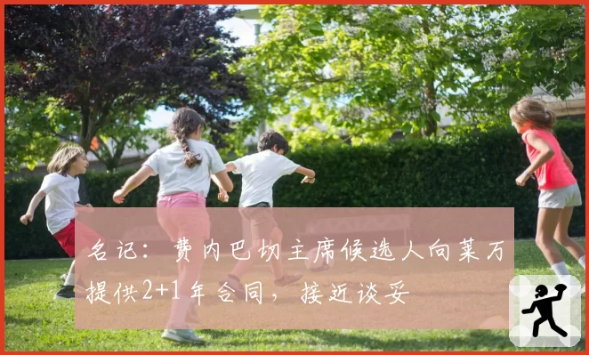 名记：费内巴切主席候选人向莱万提供2+1年合同，接近谈妥