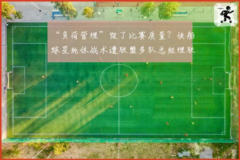 “负荷管理”毁了比赛质量？快船球星轮休战术遭联盟多队总经理联名反对