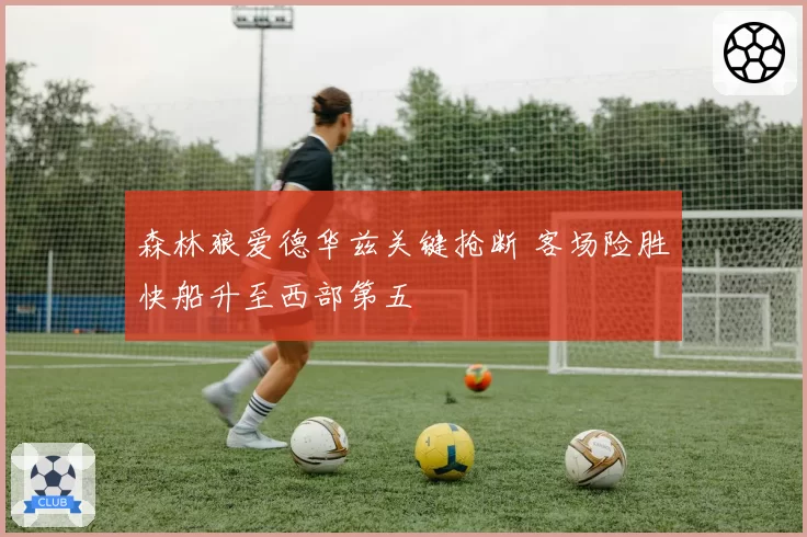 森林狼爱德华兹关键抢断 客场险胜快船升至西部第五
