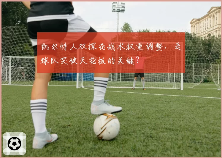 凯尔特人双探花战术权重调整，是球队突破天花板的关键？