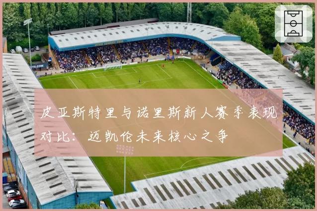 皮亚斯特里与诺里斯新人赛季表现对比：迈凯伦未来核心之争