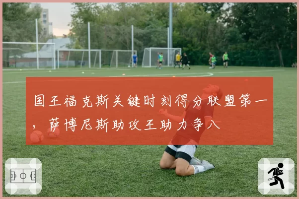 国王福克斯关键时刻得分联盟第一，萨博尼斯助攻王助力争八