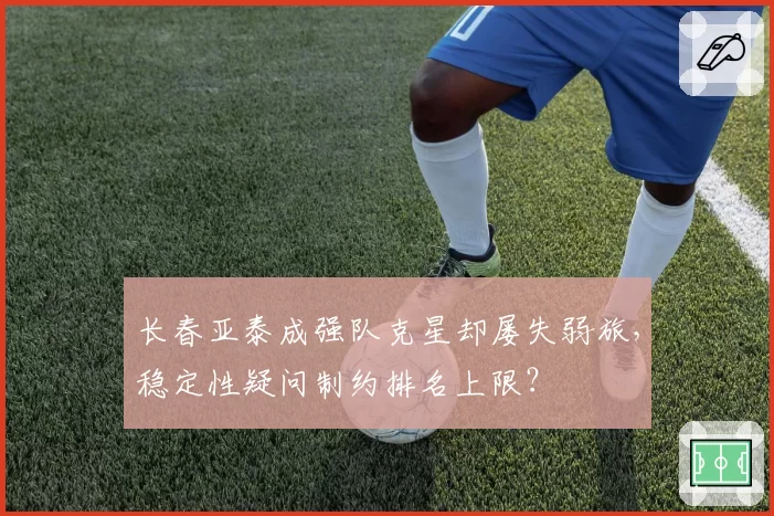 长春亚泰成强队克星却屡失弱旅，稳定性疑问制约排名上限？