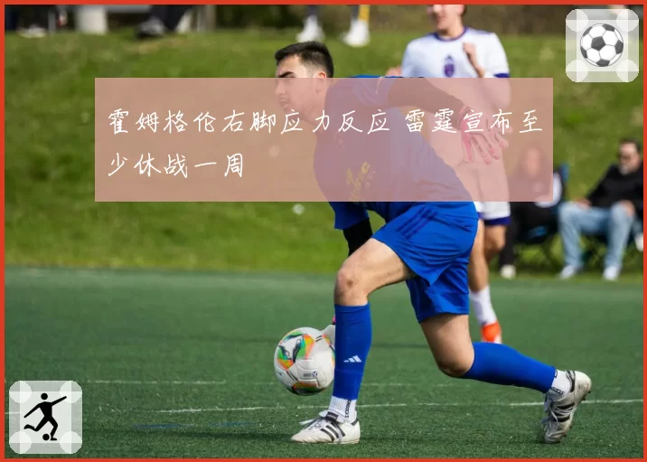 霍姆格伦右脚应力反应 雷霆宣布至少休战一周