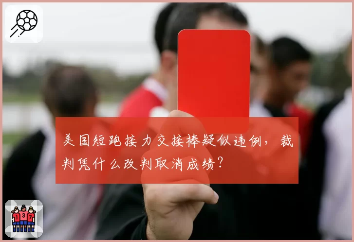 美国短跑接力交接棒疑似违例，裁判凭什么改判取消成绩？