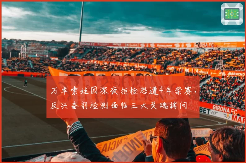 万卓索娃因深夜拒检恐遭4年禁赛，反兴奋剂检测面临三大灵魂拷问