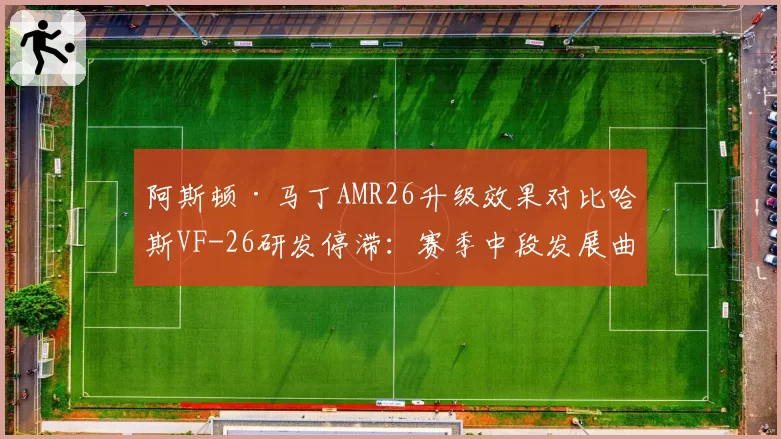 阿斯顿·马丁AMR26升级效果对比哈斯VF-26研发停滞：赛季中段发展曲线分野