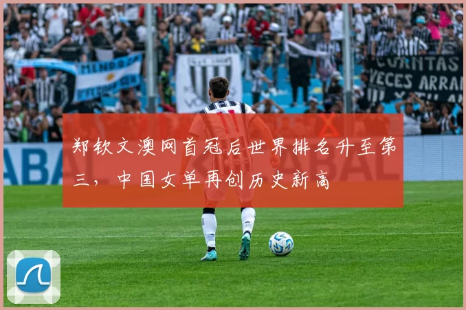 郑钦文澳网首冠后世界排名升至第三,中国女单再创历史新高