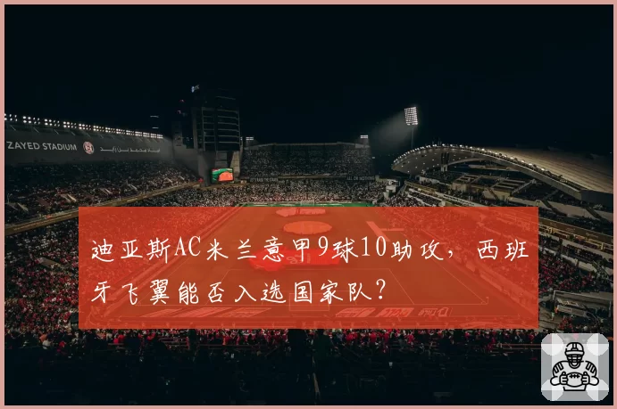 迪亚斯AC米兰意甲9球10助攻，西班牙飞翼能否入选国家队？