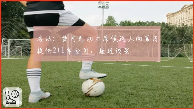 名记：费内巴切主席候选人向莱万提供2+1年合同，接近谈妥