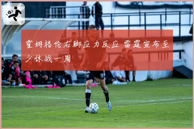 霍姆格伦右脚应力反应 雷霆宣布至少休战一周