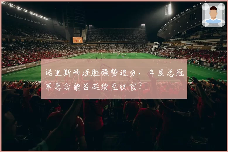 诺里斯两连胜强势追分，年度总冠军悬念能否延续至收官？