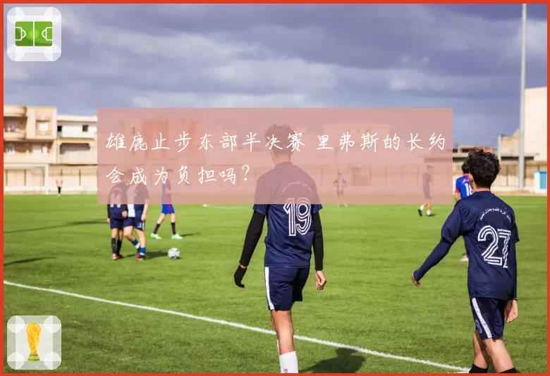 雄鹿止步东部半决赛 里弗斯的长约会成为负担吗？