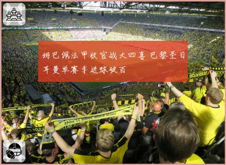姆巴佩法甲收官战大四喜 巴黎圣日耳曼单赛季进球破百