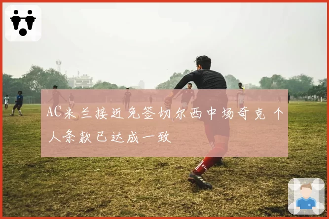 AC米兰接近免签切尔西中场奇克 个人条款已达成一致