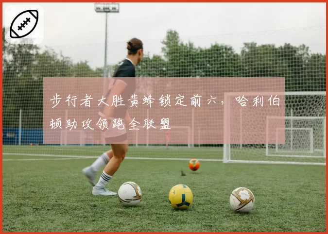 步行者大胜黄蜂锁定前六,哈利伯顿助攻领跑全联盟