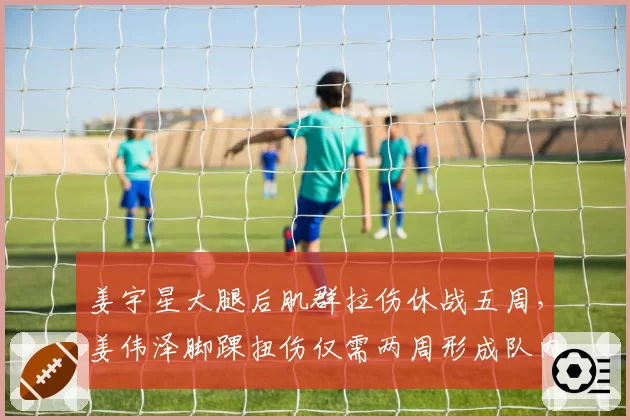 姜宇星大腿后肌群拉伤休战五周,姜伟泽脚踝扭伤仅需两周形成队内对比